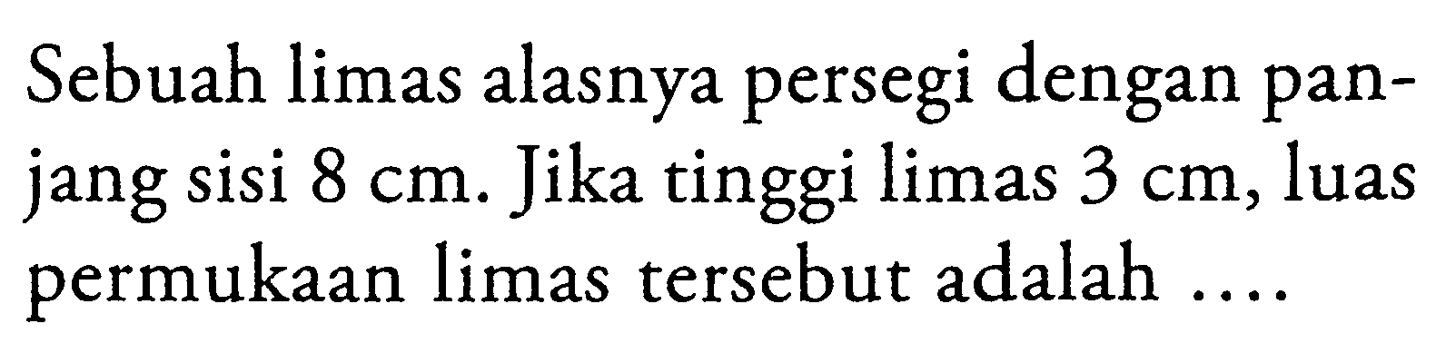 Sebuah limas alasnya persegi dengan panjang sisi 8 cm. Jika tinggi limas 3 cm, luas permukaan limas tersebut adalah...