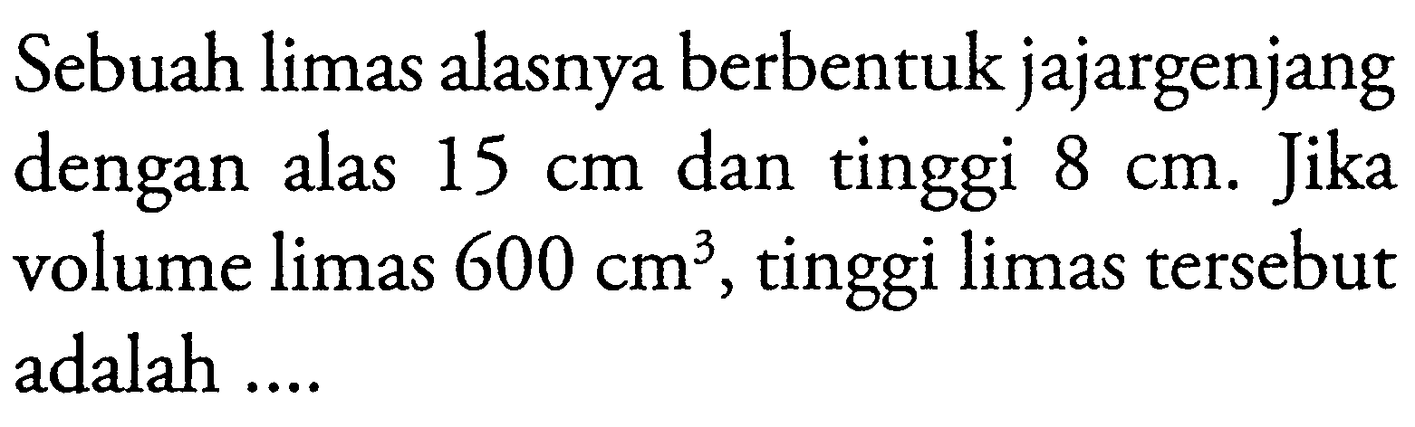 Sebuah limas alasnya berbentuk jajargenjang dengan alas  15 cm  dan tinggi  8 cm . Jika volume limas  600 cm^3 , tinggi limas tersebut adalah ....