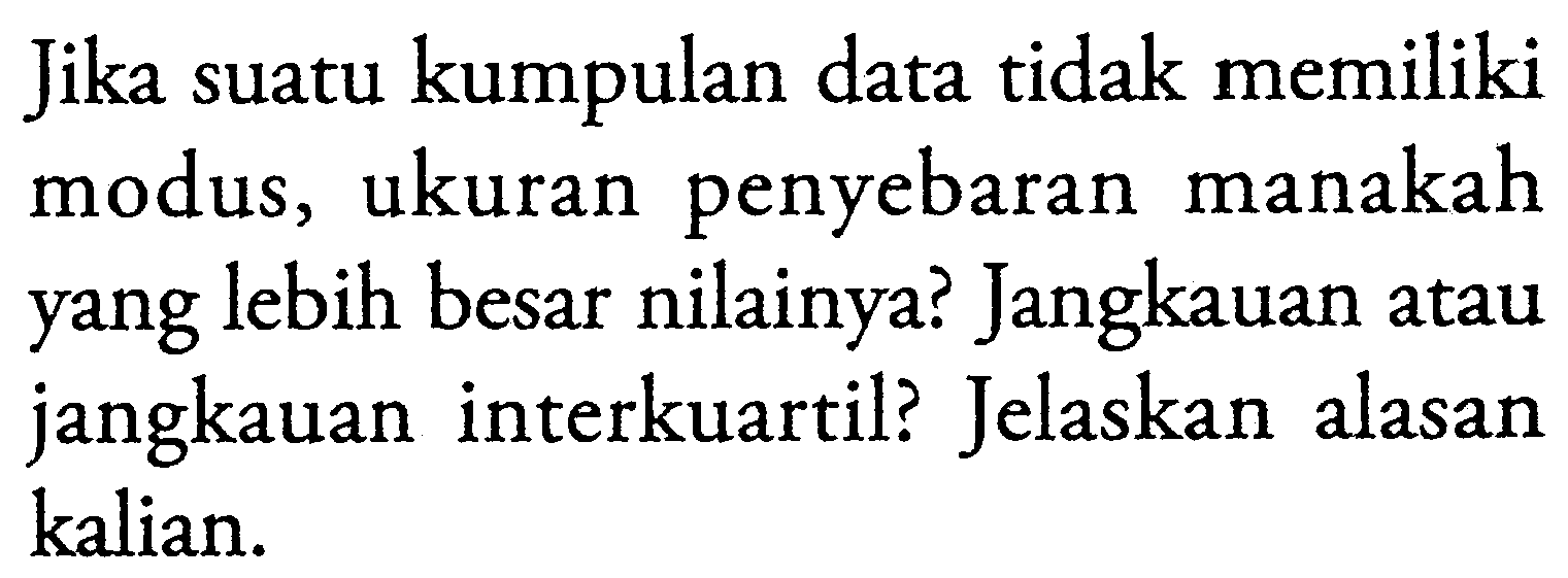 jika suatu kumpulan data tidak memiliki modus, ukuran penyebaran manakah yang lebih besar nilainya? Jangkauan atau jangkauan interkuartil? Jelaskan alasan kalian.