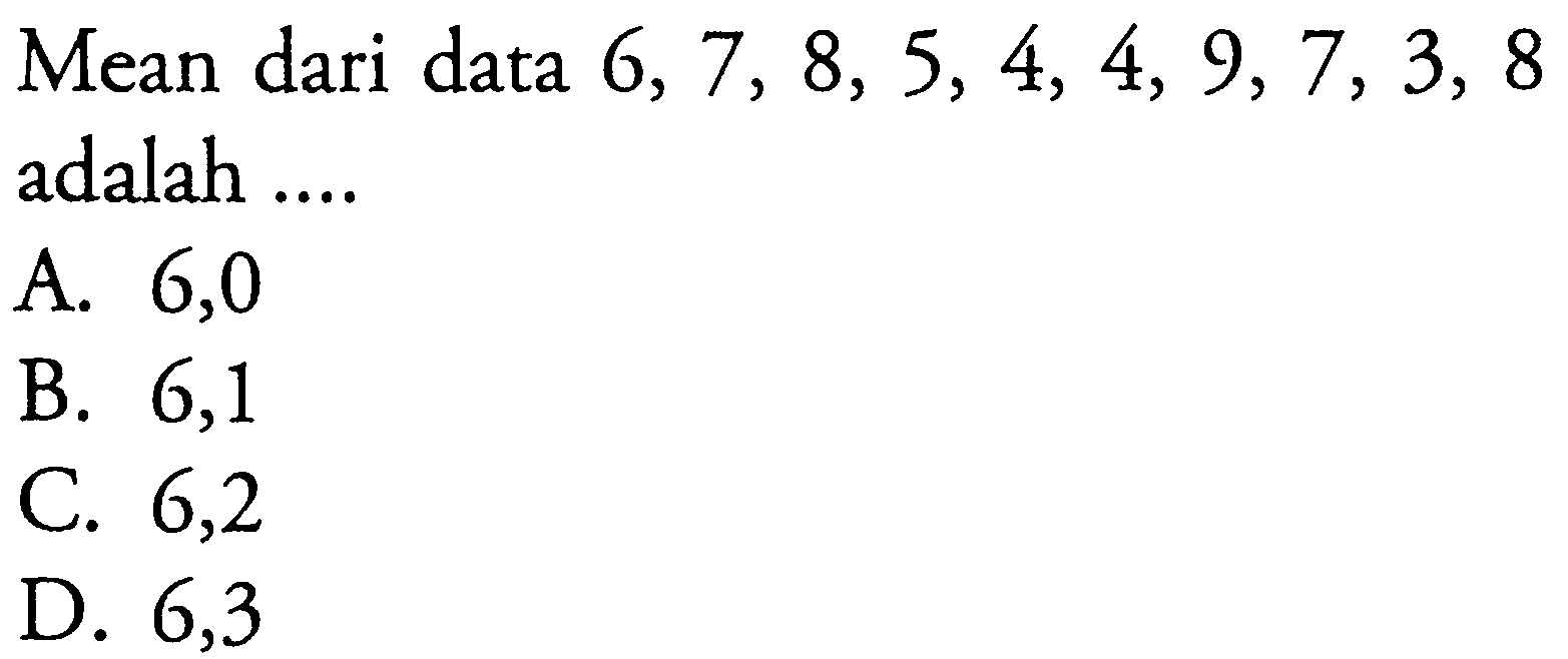 Mean dari data 6,7, 8, 5, 4, 4, 9,7,3, 8 adalah ... A 6,0 B. 6,1 C. 6,2 D. 6,3