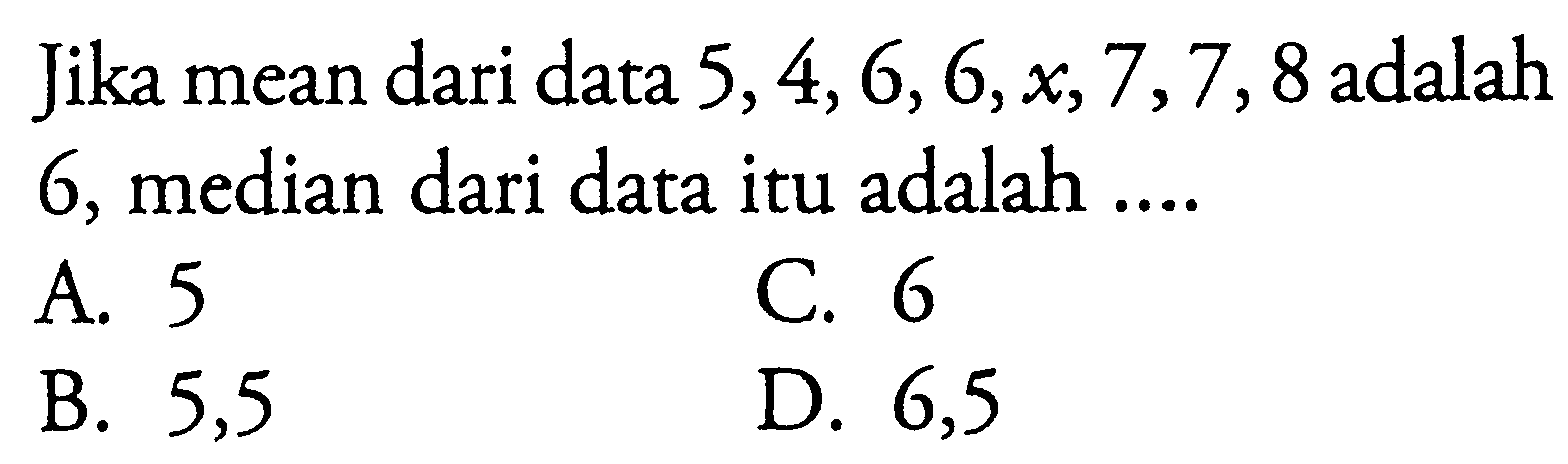 Jika mean dari data 5,4,6,6, x,7,7,8 adalah 6, median dari data itu adalah .... A. 5 B. 5,5 C. 6 D. 6,5