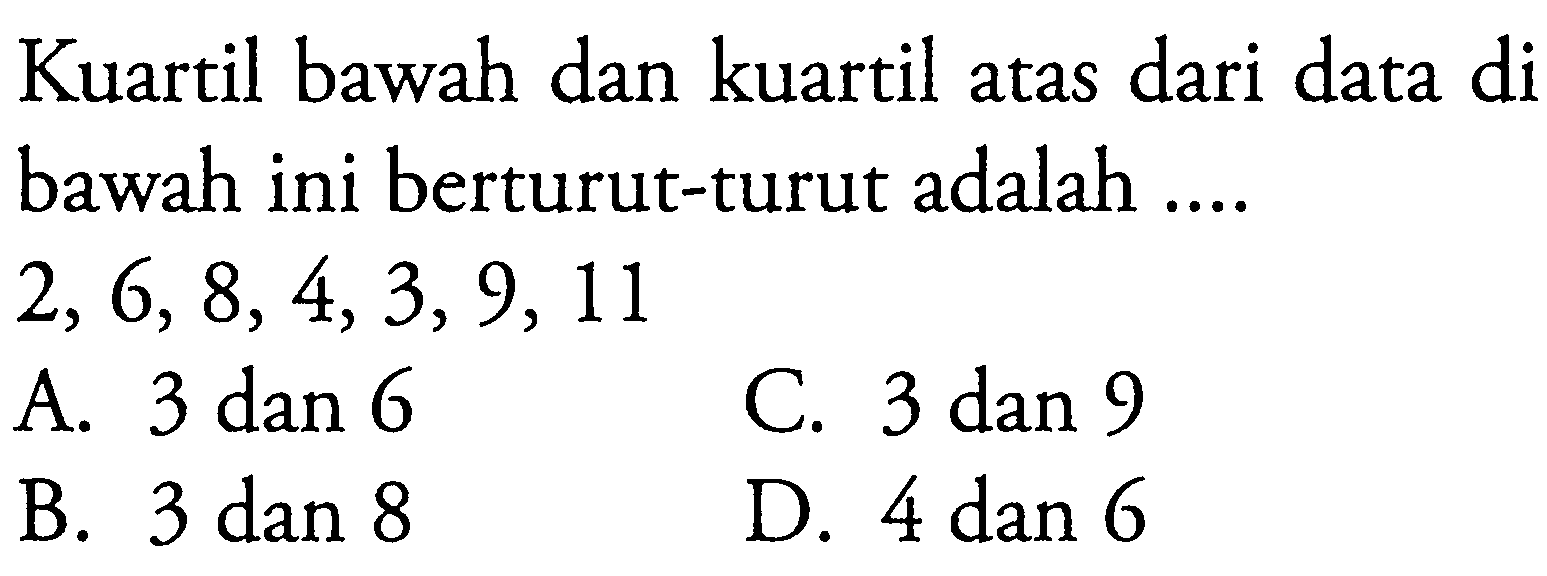 Kuartil bawah dan kuartil atas dari data di bawah ini berturut-turut adalah .... 2,6,8,4,3,9,11