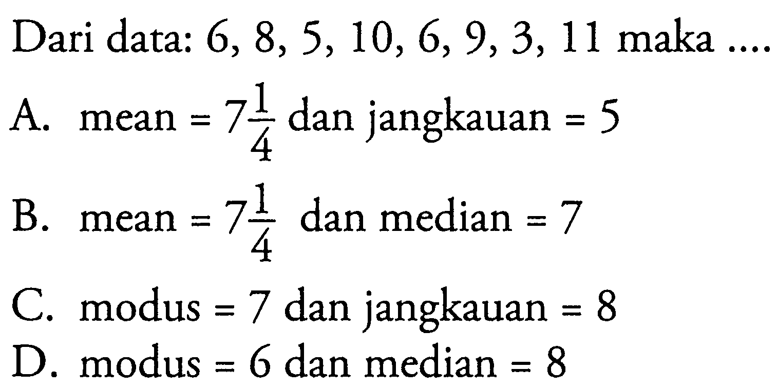 Dari data:  6,8,5,10,6,9,3,11  maka  ... A. mean=7 1/4  dan jangkauan=5 B. mean=7 1/4  dan median=7 C. modus=7  dan jangkauan=8 D. modus=6  dan median=8 