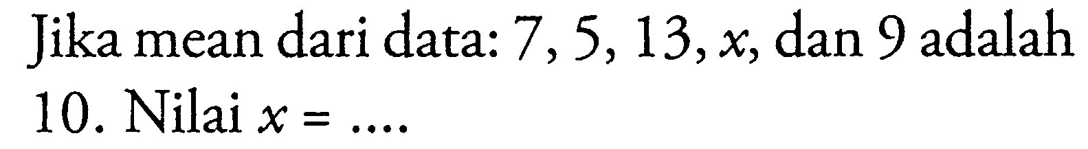 Jika mean dari data: 7,5,13, x, dan 9 adalah 10. Nilai x= ....