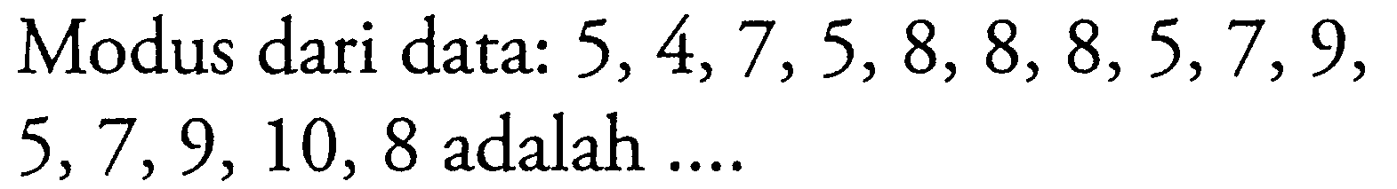 Modus dari data: 5,4,7,5,8,8,8,5,7,9,5,7,9,10,8 adalah ....