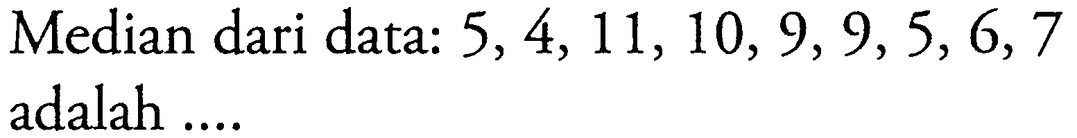 Median dari data: 5,4,11,10,9,9,5,6,7 adalah ....