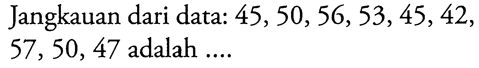 Jangkauan dari data:  45,50,56,53,45,42,57,50,47  adalah  ... 