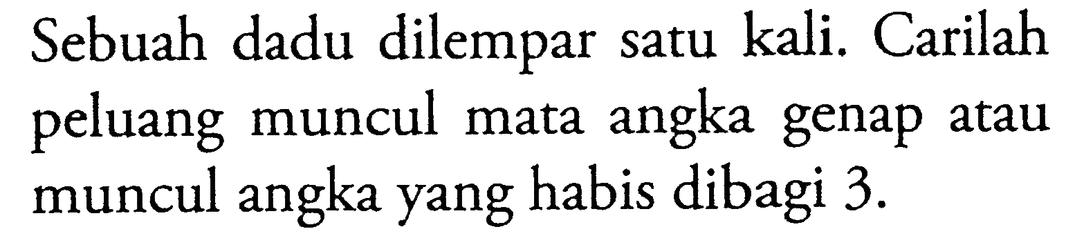 Sebuah dadu dilempar satu kali. Carilah peluang muncul mata angka genap atau muncul angka yang habis dibagi  3 . 