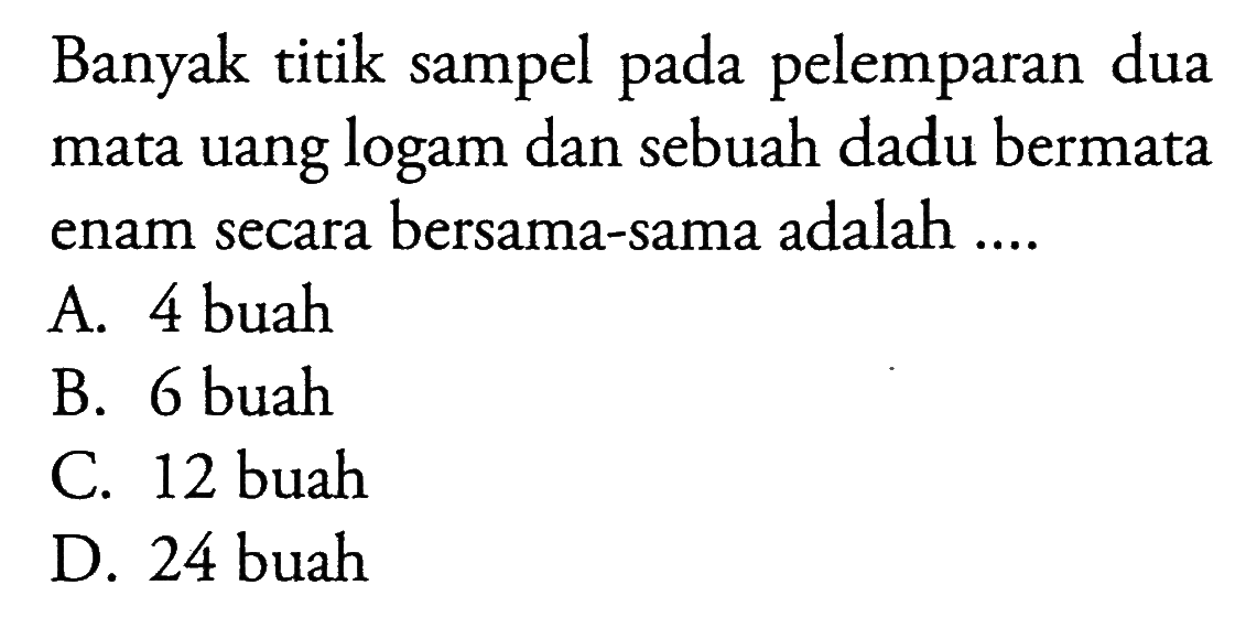 Banyak titik sampel pada pelemparan dua mata uang logam dan sebuah dadu bermata enam secara bersama-sama adalah ....