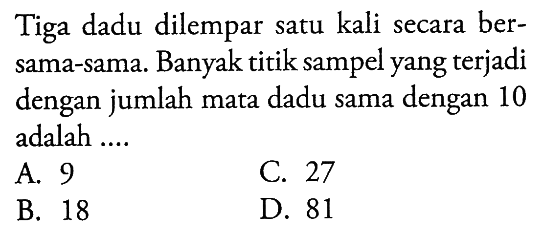 Tiga dadu dilempar satu kali secara bersama-sama. Banyak titik sampel yang terjadi dengan jumlah mata dadu sama dengan 10 adalah .... 