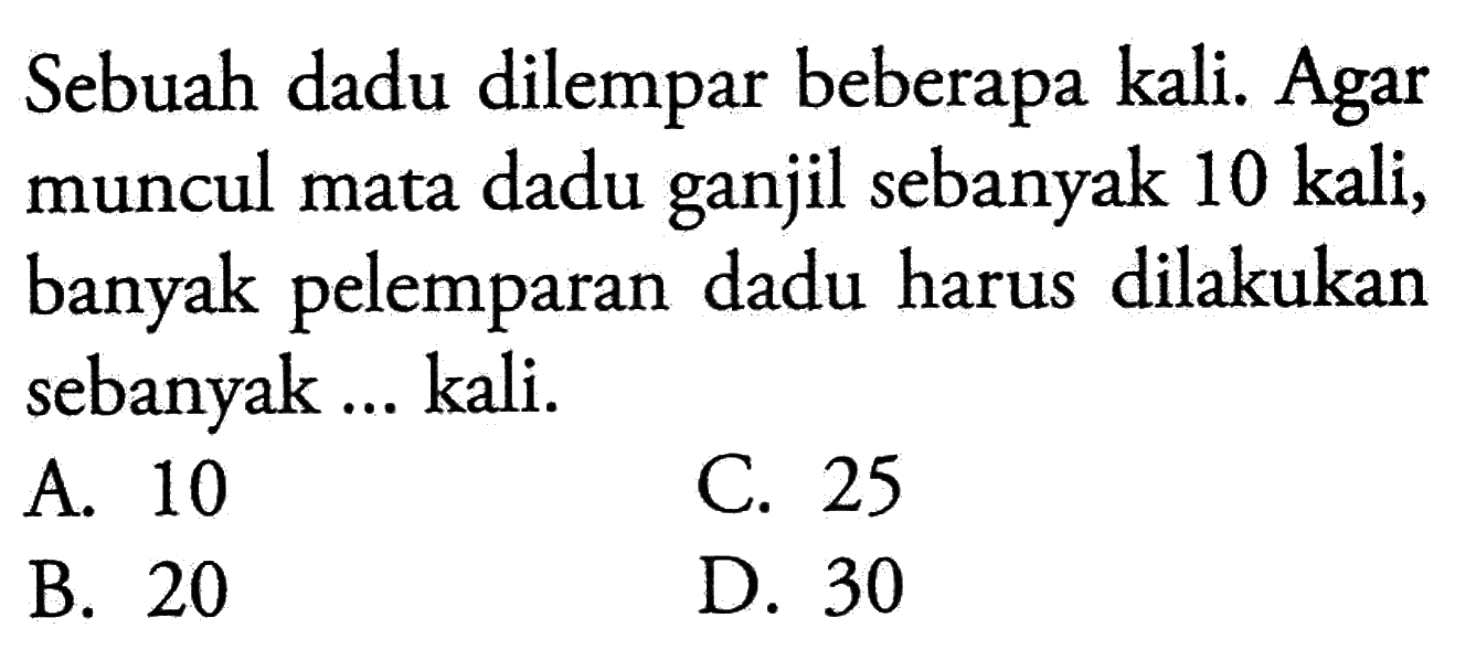 Sebuah dadu dilempar beberapa kali. Agar muncul mata dadu ganjil sebanyak 10 kali, banyak pelemparan dadu harus dilakukan sebanyak ... kali.