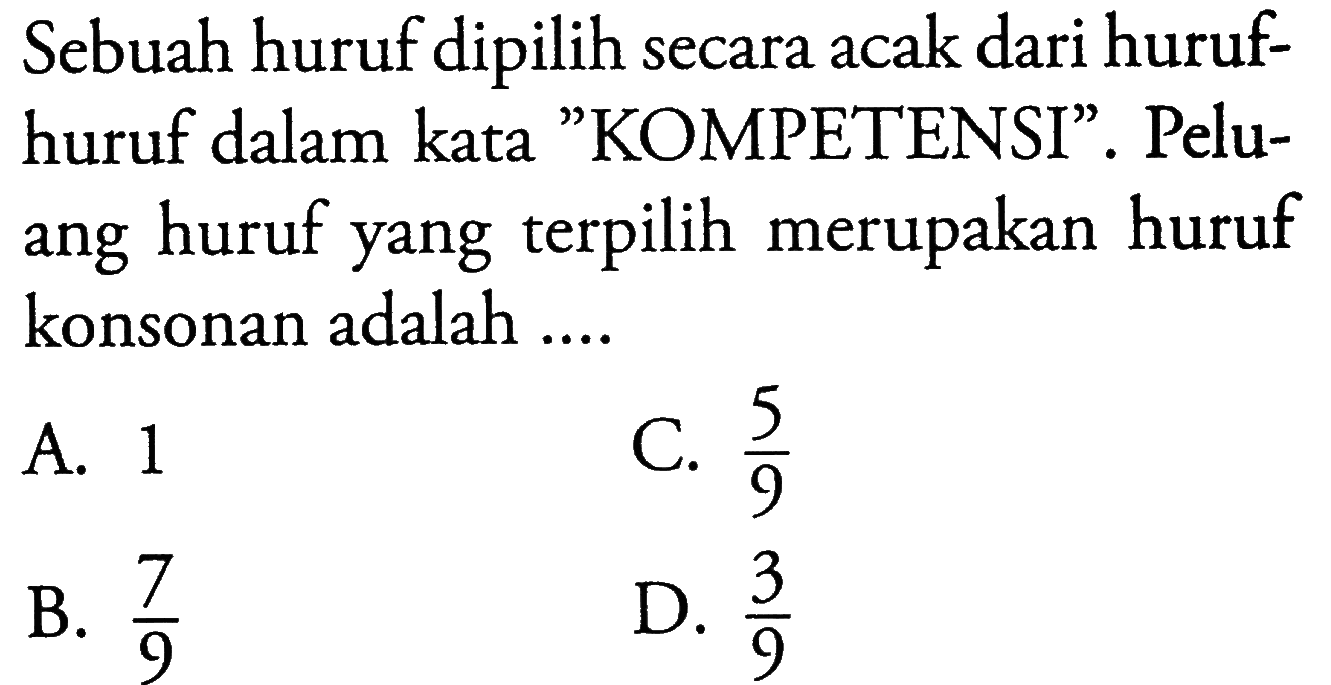 Sebuah huruf dipilih secara acak dari huruf-huruf dalam kata 'KOMPETENSI'. Peluang huruf yang terpilih merupakan huruf konsonan adalah ....