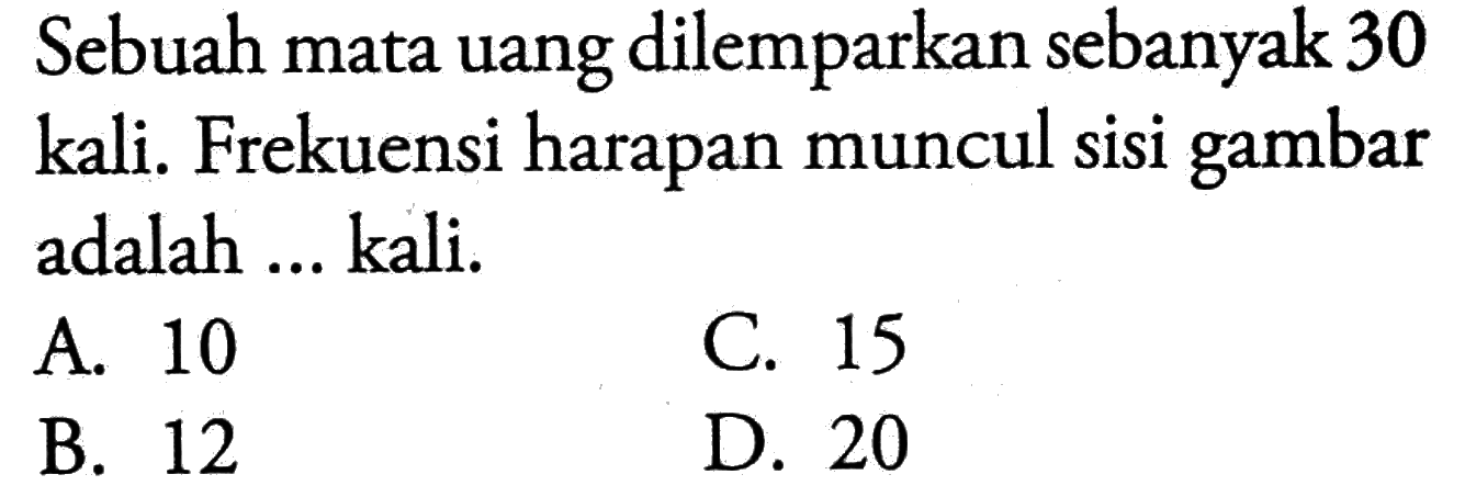 Sebuah mata uang dilemparkan sebanyak 30 kali. Frekuensi harapan muncul sisi gambar adalah ... kali.