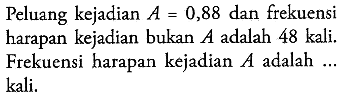 Peluang kejadian A=0,88 dan frekuensi harapan kejadian bukan A adalah 48 kali. Frekuensi harapan kejadian A adalah...kali.