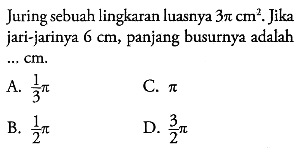 Juring sebuah lingkaran luasnya 3pi cm^2. Jika jari-jarinya 6 cm, panjang busurnya adalah ... cm.