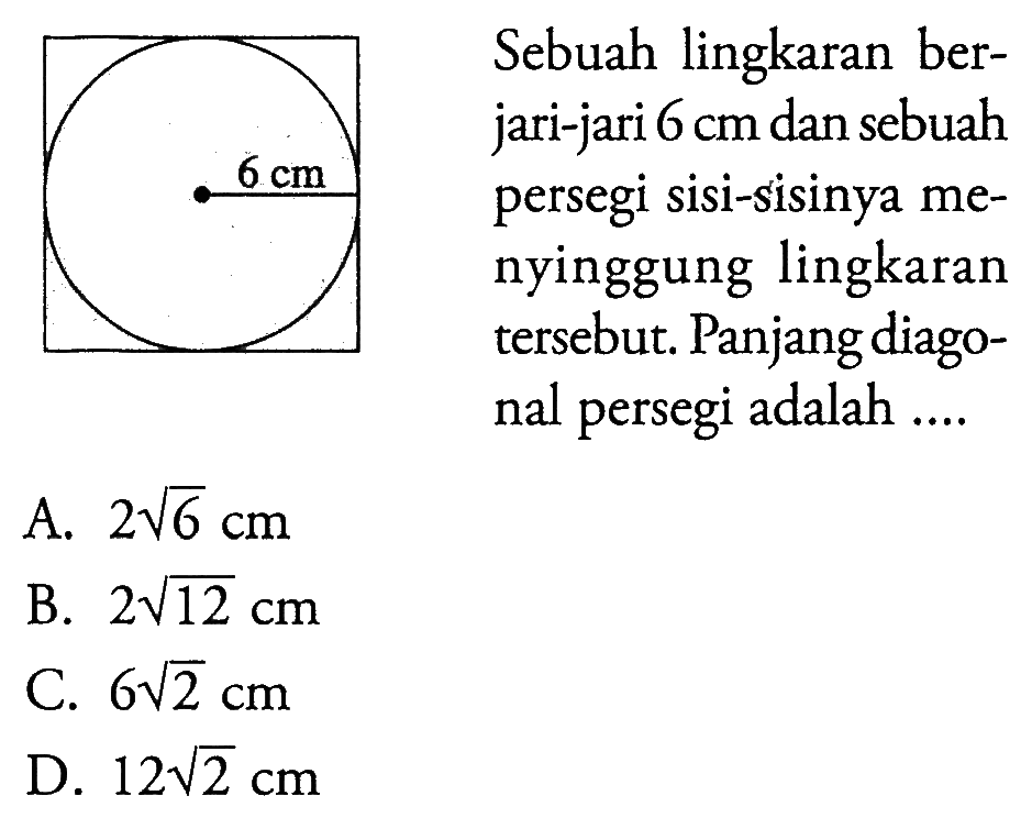 Sebuah lingkaran berjari-jari 6 cm dan sebuah persegi sisi-sisinya menyinggung lingkaran tersebut. Panjang diagonal persegi adalah .... 6 cm