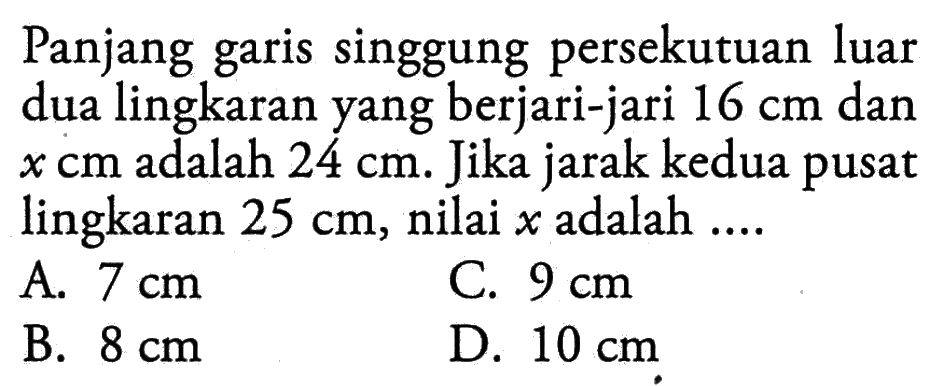 Panjang garis singgung persekutuan luar dua lingkaran yang berjari-jari 16 cm dan x cm adalah 24 cm. Jika jarak kedua pusat lingkaran 25 cm, nilai x adalah ....