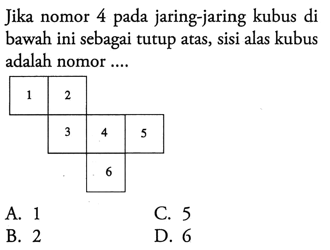 Jika nomor 4 pada jaring-jaring kubus di bawah ini sebagai tutup atas, sisi alas kubus adalah nomor ....