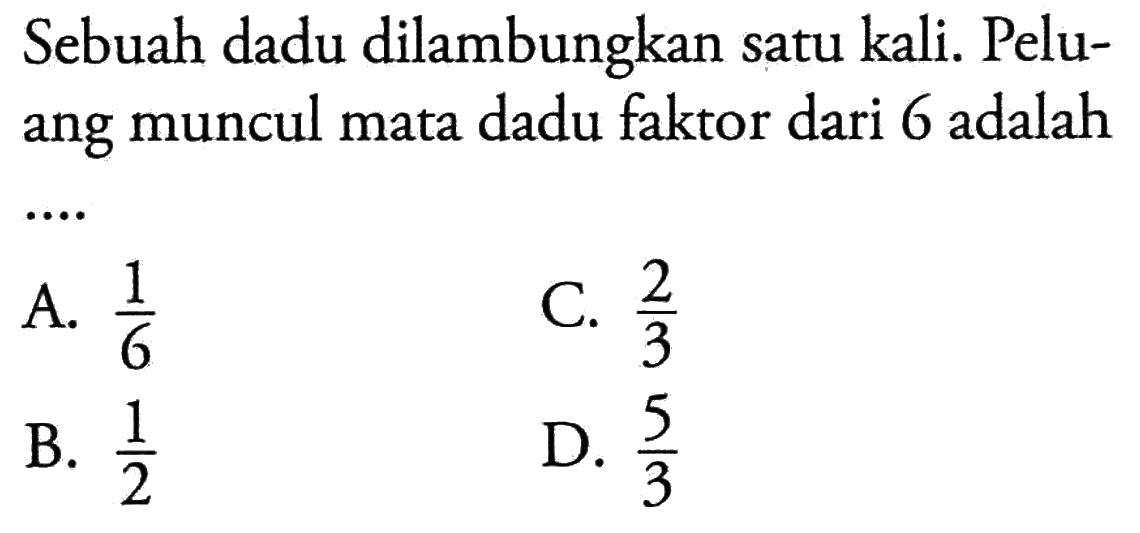 Sebuah dadu dilambungkan satu kali. Peluang muncul mata dadu faktor dari 6 adalah....