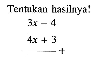 Tentukan hasilnya! 3x - 4 4x + 3 _____ +