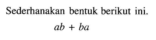 Sederhanakan bentuk berikut ini. ab + ba