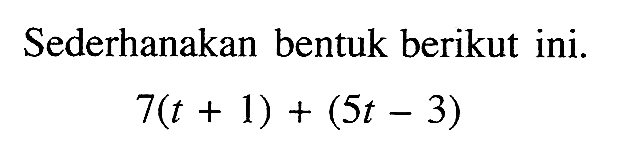 Sederhanakan bentuk berikut ini: 7(t + 1) + (5t - 3)