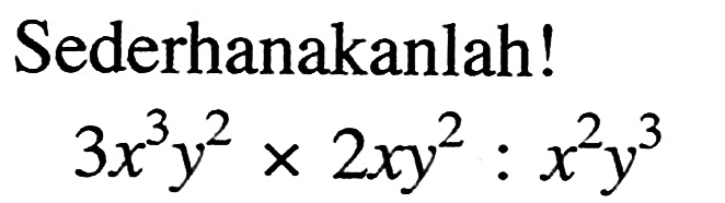 Sederhanakanlah! 3x^2y^2 x 2xy^2 : x^2y^3