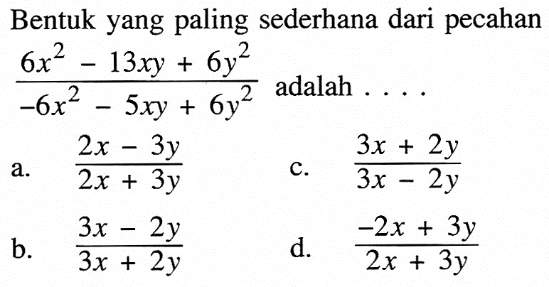 Bentuk yang paling sederhana dari pecahan (6x^2 - 13xy + 6y^2)/(-6x^2 - 5xy + 6y^2) adalah...