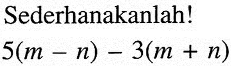 Sederhanakanlah! 5(m - n) - 3(m +n)