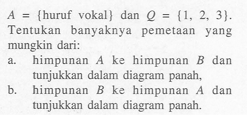 A = {huruf vokal} dan Q = {1, 2, 3}. Tentukan banyaknya pemetaan yang mungkin dari: a. himpunan A ke himpunan B dan tunjukkan dalam diagram panah, b. himpunan B ke himpunan A dan tunjukkan dalam diagram panah.