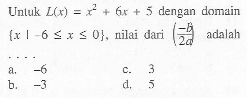 Untuk L(x) = x^2 + 6x + 5 dengan domain {x | -6 <= x <= 0}, nilai dari (-b/2a) adalah....