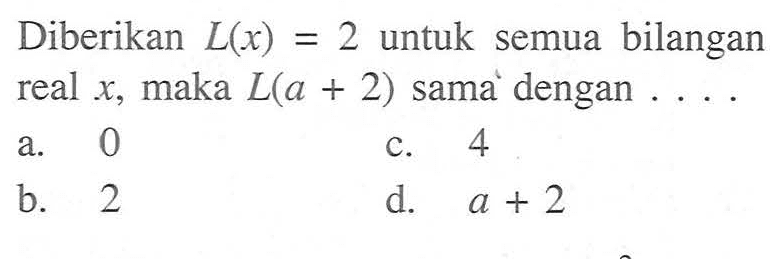 Diberikan L(x) = 2 untuk semua bilangan real x, maka L(a + 2) sama dengan . . . .