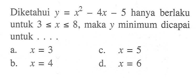 Diketahui  y=x^2 - 4x - 5 hanya berlaku untuk 3 <= x <= 8 , maka y minimum dicapai untuk ...
