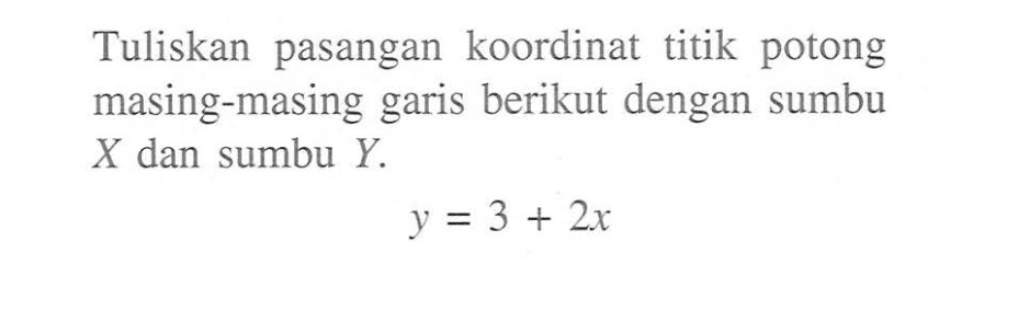 Tuliskan pasangan koordinat titik potong masing-masing berikut dengan sumbu garis X dan sumbu Y. y = 3 + 2x