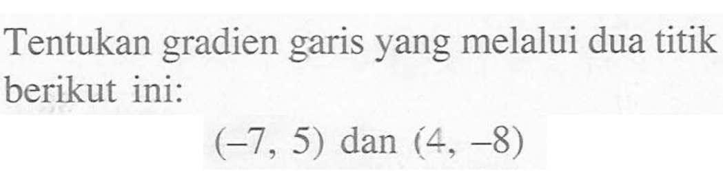 Tentukan gradien yang melalui dua titik garis berikut ini: (-7,5) dan (4, -8)