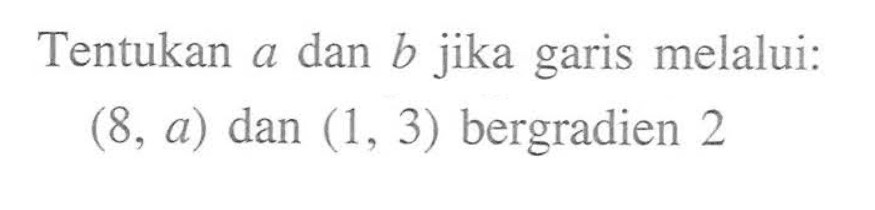 Tentukan dan b jika garis melalui: a (8, a) dan (1, 3) bergradien 2