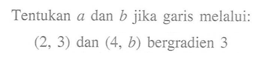 Tentukan a dan b jika garis melalui: (2, 3) dan (4, b) bergradien 3