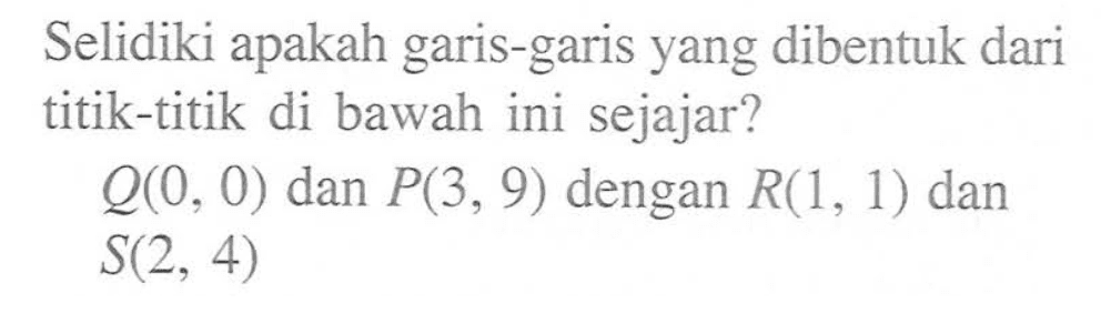 Selidiki apakah garis-garis yang dibentuk dari titik-titik di bawah ini sejajar? Q(0, 0) dan P(3, 9) dengan R(1, 1) dan S(2, 4)