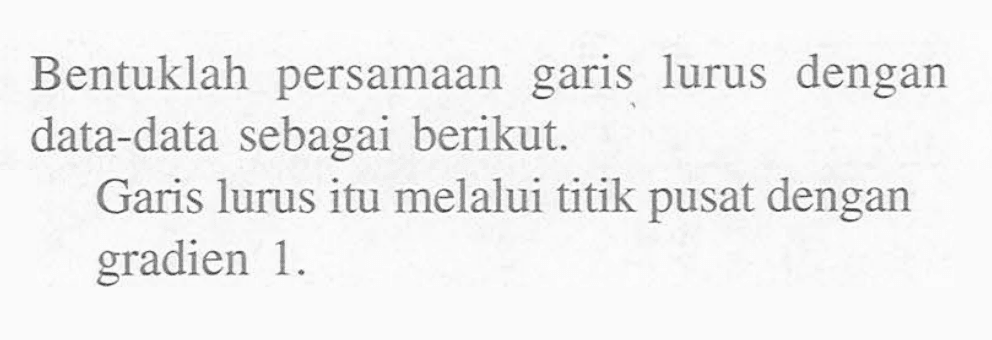 Bentuklah persamaan lurus dengan garis data-data sebagai berikut. Garis lurus itu melalui titik pusat dengan gradien 1.