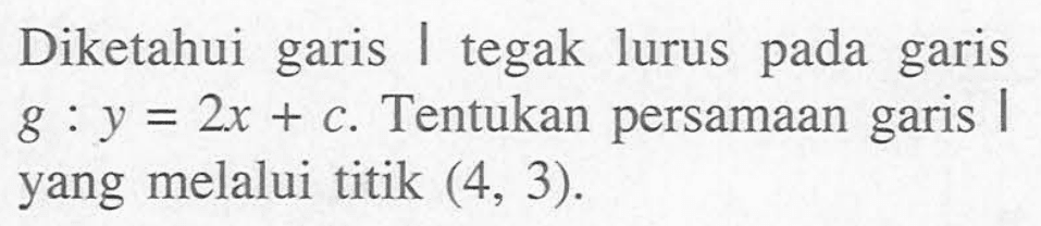 Diketahui garis I tegak lurus pada garis g : y=2x+c. Tentukan persamaan garis I yang melalui titik (4, 3).