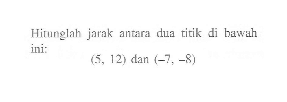 Hitunglah jarak antara dua titik di bawah ini: (5 12) dan (-7, -8)