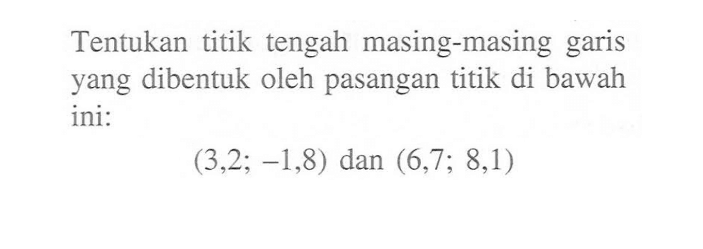 Tentukan titik tengah masing-masing garis yang dibentuk oleh pasangan titik di bawah ini: (3,2; -1,8) dan (6,7; 8,1)