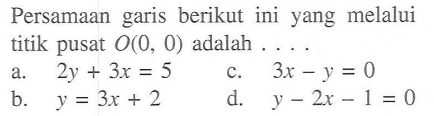 Persamaan garis berikut ini yang melalui titik pusat O(0, 0) adalah ....