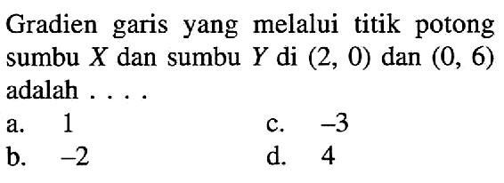 Gradien garis yang melalui titik potong sumbu X dan sumbu Y di (2, 0) dan (0, 6) adalah...