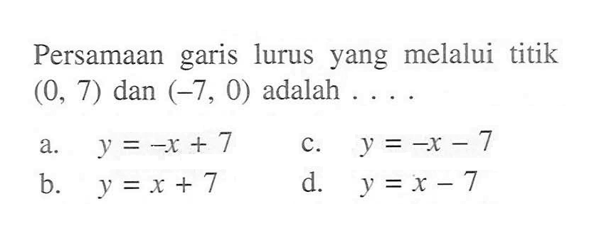 Persamaan garis lurus yang melalui titik (0, 7) dan (-7, 0) adalah ....