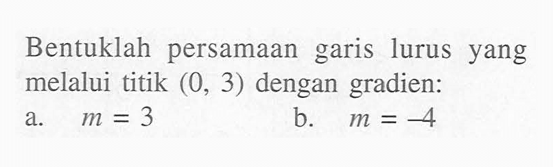 Bentuklah persamaan garis lurus yang melalui titik (0, 3) dengan gradien: a. m = 3 b. m = -4