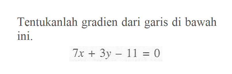 Tentukanlah gradien dari garis di bawah ini. 7x+3y-11=0