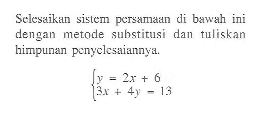 Selesaikan  sistem  persamaan  di bawah ini dengan metode substitusi dan tuliskan himpunan penyelesaiannya. y = 2x + 6 3x + 4y = 13