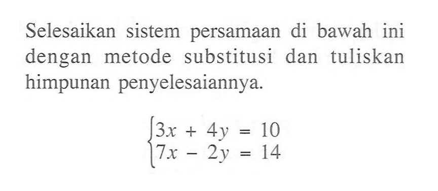 Selesaikan sistem persamaan di bawah ini dengan metode substitusi dan tuliskan himpunan penyelesaiannya. 13x + 4y = 10 7x - 2y = 14