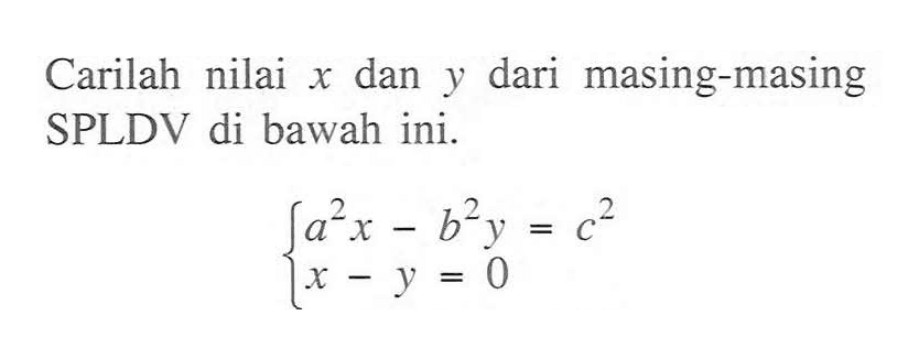 Carilah nilai x dan y dari masing-masing SPLDV di bawah ini. a^2 x - b^2 y = c^2 x - y = 0